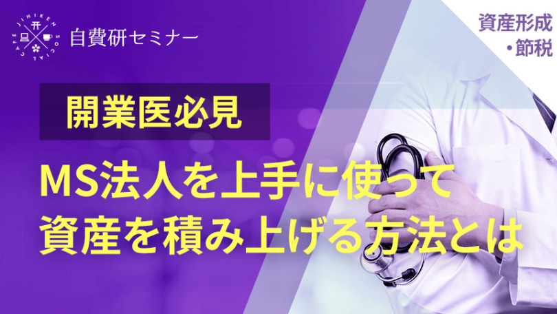 【2021/08/26開催】~開業医必見~MS法人を上手に使って資産を積み上げる方法とは